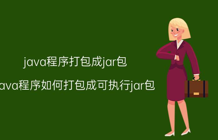 java程序打包成jar包 java程序如何打包成可执行jar包？